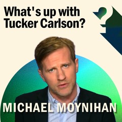 Michael Moynihan: What's Up With Tucker Carlson?