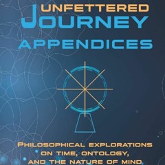 ❤pdf Unfettered Journey Appendices: Philosophical Explorations on Time, Ontology, and the Nature