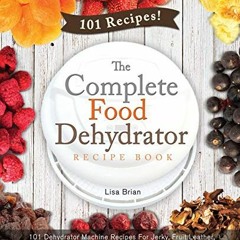 $[ The Complete Food Dehydrator Recipe Book, 101 Dehydrator Machine Recipes For Jerky, Fruit Le