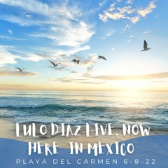 Lulo Diaz Live. Now Here  In Mexico 6-8-22