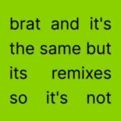 brat and its the same but its remixes so its not