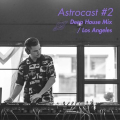 Deep House Mix - LA Astrocast #2