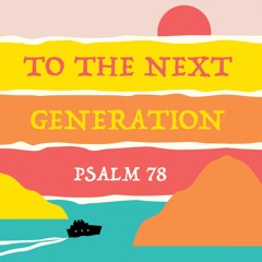 421 To The Next Generation (Psalm 78) Sermon Audio
