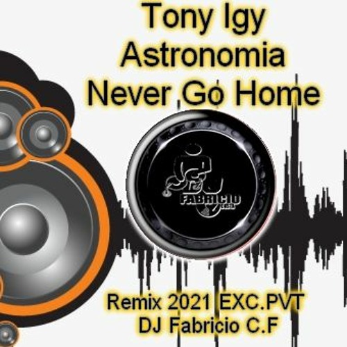 Tony Igy - Astronomia - Never Go Home (Remix 2021 EXC.PVT - DJ Fabricio C.F)