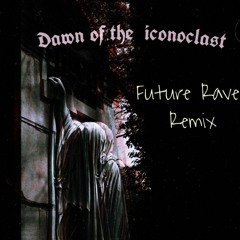 Dawn of the Iconoclast (Future Rave Remix)