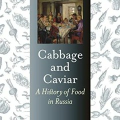 ACCESS PDF 💗 Cabbage and Caviar: A History of Food in Russia (Foods and Nations) by