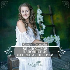 85 Способов Наполнения Женской Энергией - Ольга Валяева