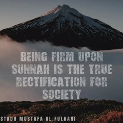 BEING FIRM UPON THE SUNNAH IS THE TRUE RECTIFICATION FOR SOCIETY- USTADH MUSTAFA Al FULAANI