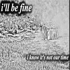 i'll be fine, i know it's not our time.