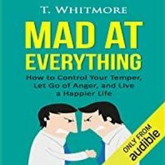 Download~ PDF Mad at Everything: How to Control Your Temper, Let Go of Anger, and Live a Happier Lif