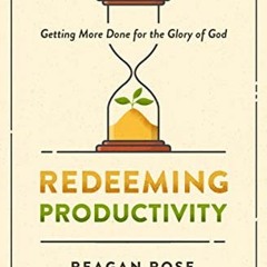 [Get] [EBOOK EPUB KINDLE PDF] Redeeming Productivity: Getting More Done for the Glory