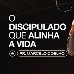 O Discipulado Que Alinha A Vida | Pr. Marcelo Coelho