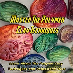 [Read] KINDLE PDF EBOOK EPUB Master The Polymer Clay Techniques : Learn About The Pol