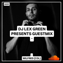 DJ LEX GREEN presents GUESTMIX #205 - Wilfred (COL)