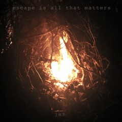 Jaz - escape is all that matters