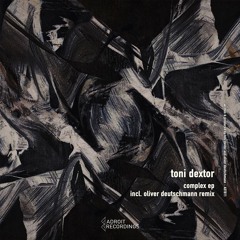 ADT011 | Toni Dextor - Complex EP incl. Oliver Deutschmann Remix