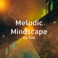 Melodic Mindscape Ep. 008