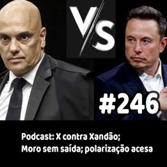 246 - Podcast: X contra Xandão; Moro sem saída; polarização acesa