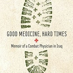 [Get] KINDLE PDF EBOOK EPUB Good Medicine, Hard Times: Memoir of a Combat Physician i