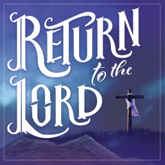 Return to the Lord - February 14, 2024 - Ash Wednesday