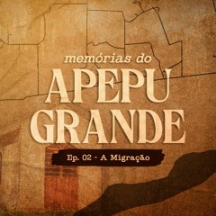 EP 002 / A Migração - Mémorias do Apepu Grande