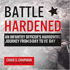 [Download] EPUB 📪 Battle Hardened: An Infantry Officer's Harrowing Journey from D-Da