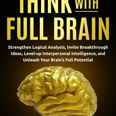 READ PDF ⚡️ Think With Full Brain: Strengthen Logical Analysis, Invite Breakthro