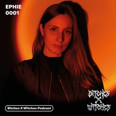 EPHIE / Bitches X Witches Podcast 0001