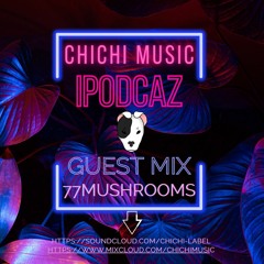 Chichi Music IpodCaz - Guest Mix 77Mushrooms (FREE DOWNLOAD)