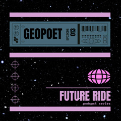 GEOPOET - Future Ride Episode 013