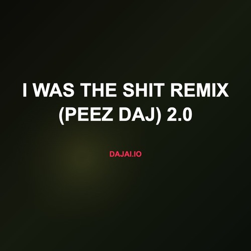 i was the shit remix (peez daj) 2.0