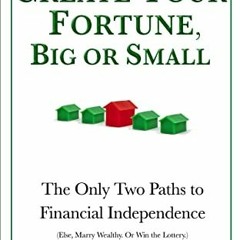 Get [PDF EBOOK EPUB KINDLE] Create Your Fortune, Big or Small: The Only Two Paths to Financial Indep