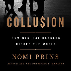 [ACCESS] PDF 📨 Collusion: How Central Bankers Rigged the World by  Nomi Prins,Ellen