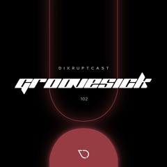 DIXRUPTCAST 102 | GROOVESICK