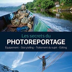 Lire Les secrets du photoreportage: Equipement - Storytelling - Traitement du sujet - Editing (Secre
