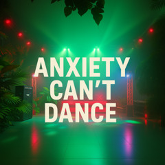Anxiety Can’t Dance