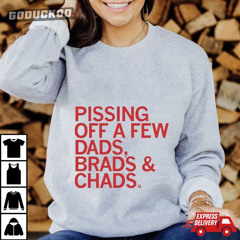 Pissing Off A Few Dads Brads And Chads Shirt