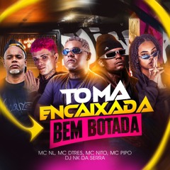 TOMA ENCAIXADA BEM BOTADA - DJ NK DA SERRA ft. MC NITO, MC PIPO MC NL E MC DTRÊS