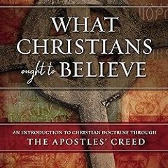 What Christians Ought to Believe: An Introduction to Christian Doctrine Through the Apostles’ C