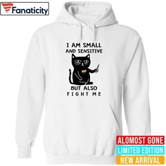 Cat I Am Small And Sensitive But Also Fight Me Shirt