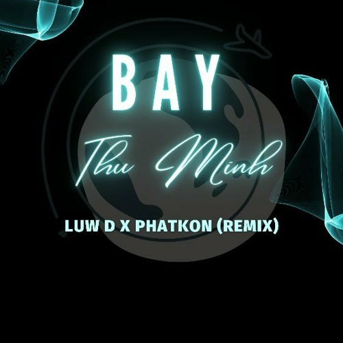 BAY - THU MINH ( LUW D X PHATKON REMIX )