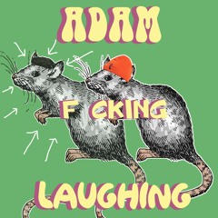 adam f*cking laughing