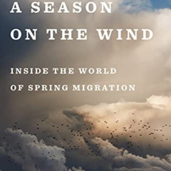 [Access] EBOOK 📑 A Season On The Wind: Inside the World of Spring Migration by  Kenn