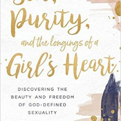 download EBOOK 💞 Sex, Purity, and the Longings of a Girl's Heart: Discovering the Be