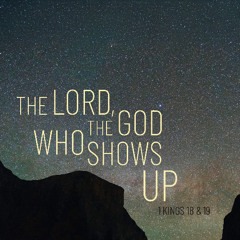 Sermon: "The Lord, The God Who Shows Up" // 1 Kings 18 & 19
