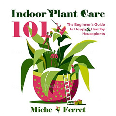 [Access] KINDLE 📒 Indoor Plant Care 101: The Beginner's Guide to Happy & Healthy Hou