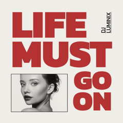 LIFE MUST GO ON - DJ LUMINIX