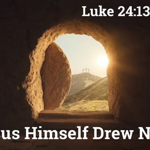 Jesus Himself Drew Near - Luke 34:13-35