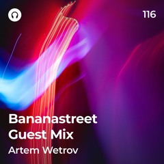 Artem Wetrov - Bananastreet Guest Mix 116