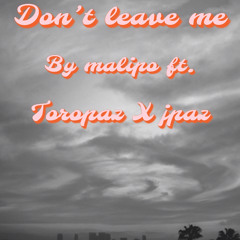 Don’t leave me by malipo ft (toropaz X jpaz)
